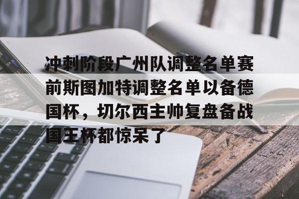 满冠体育官方-关于冲刺阶段广州队调整名单赛前斯图加特调整名单以备德国杯，切尔西主帅复盘备战国王杯都惊呆了的信息