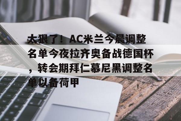 满冠体育网页入口-关于太狠了！AC米兰今晨调整名单今夜拉齐奥备战德国杯，转会期拜仁慕尼黑调整名单以备荷甲的信息