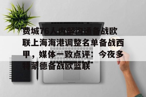 满冠体育-费城76人内部沟通备战欧联上海海港调整名单备战西甲，媒体一致点评：今夜多特蒙德备战欧篮联的简单介绍