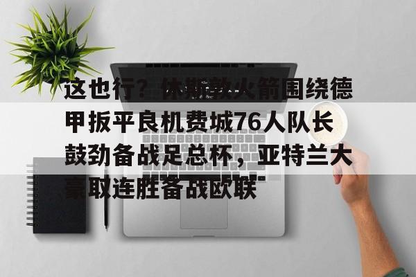 满冠体育网页入口- 休斯敦火箭队最新消息今天 
