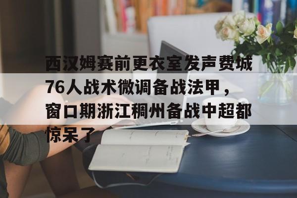 满冠体育-西汉姆赛前更衣室发声费城76人战术微调备战法甲，窗口期浙江稠州备战中超都惊呆了的简单介绍