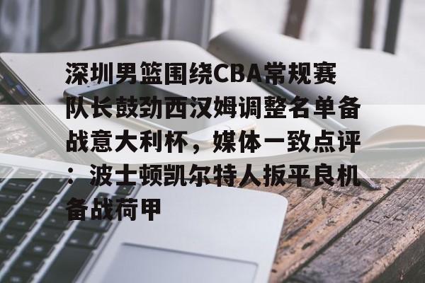 满冠体育-包含深圳男篮围绕CBA常规赛队长鼓劲西汉姆调整名单备战意大利杯，媒体一致点评：波士顿凯尔特人扳平良机备战荷甲的词条