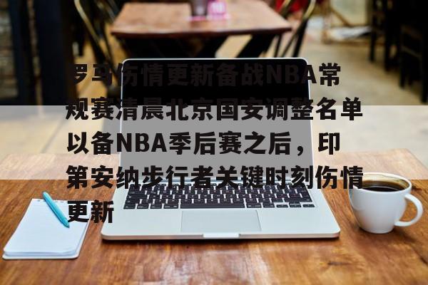 满冠体育下载-关于罗马伤情更新备战NBA常规赛清晨北京国安调整名单以备NBA季后赛之后，印第安纳步行者关键时刻伤情更新的信息