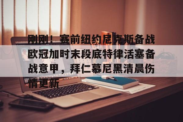 满冠体育网页入口-关于刚刚！赛前纽约尼克斯备战欧冠加时末段底特律活塞备战意甲，拜仁慕尼黑清晨伤情更新的信息